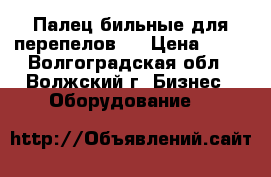 Палец бильные для перепелов.  › Цена ­ 11 - Волгоградская обл., Волжский г. Бизнес » Оборудование   